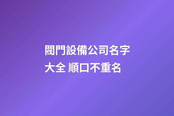 閥門設備公司名字大全 順口不重名-第1張-公司起名-玄機派